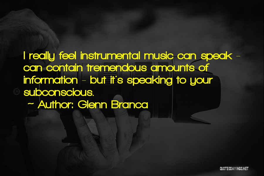 Glenn Branca Quotes: I Really Feel Instrumental Music Can Speak - Can Contain Tremendous Amounts Of Information - But It's Speaking To Your