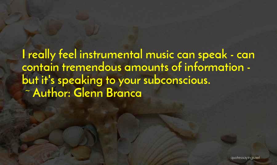 Glenn Branca Quotes: I Really Feel Instrumental Music Can Speak - Can Contain Tremendous Amounts Of Information - But It's Speaking To Your