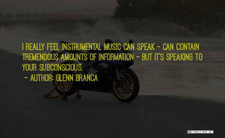 Glenn Branca Quotes: I Really Feel Instrumental Music Can Speak - Can Contain Tremendous Amounts Of Information - But It's Speaking To Your