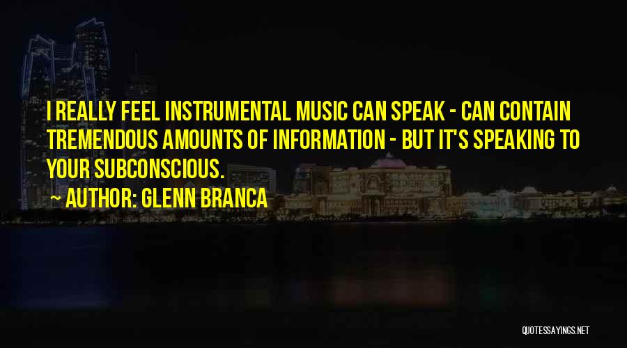 Glenn Branca Quotes: I Really Feel Instrumental Music Can Speak - Can Contain Tremendous Amounts Of Information - But It's Speaking To Your