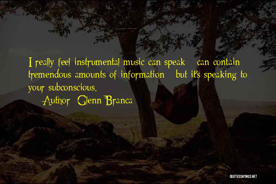 Glenn Branca Quotes: I Really Feel Instrumental Music Can Speak - Can Contain Tremendous Amounts Of Information - But It's Speaking To Your