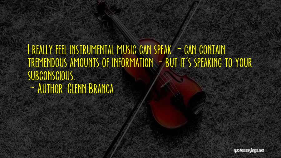 Glenn Branca Quotes: I Really Feel Instrumental Music Can Speak - Can Contain Tremendous Amounts Of Information - But It's Speaking To Your