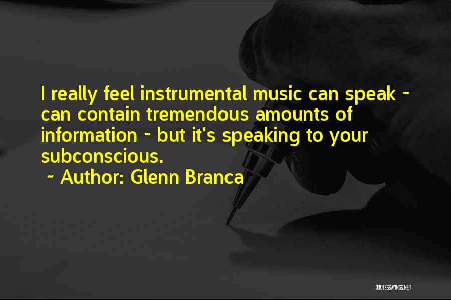 Glenn Branca Quotes: I Really Feel Instrumental Music Can Speak - Can Contain Tremendous Amounts Of Information - But It's Speaking To Your