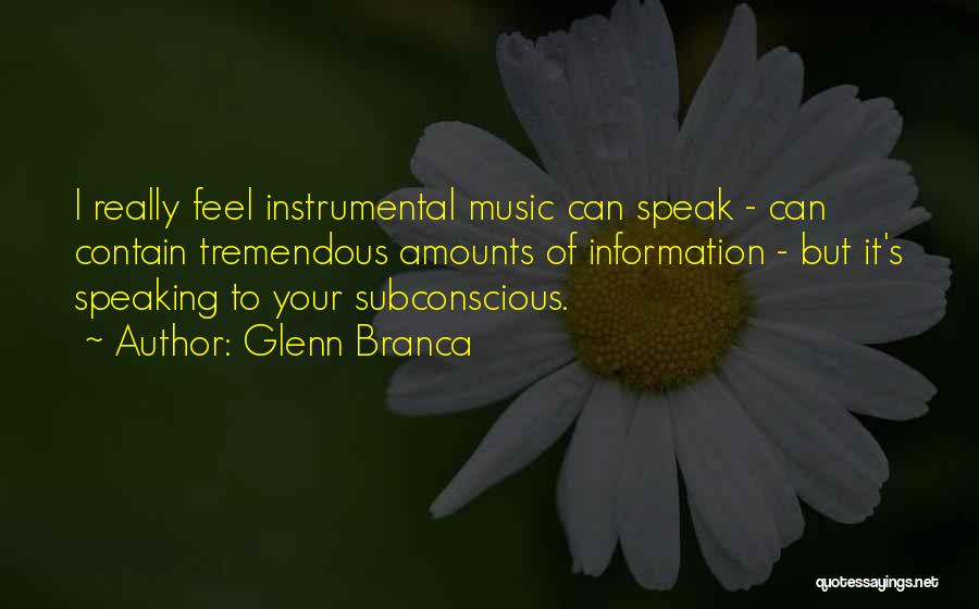 Glenn Branca Quotes: I Really Feel Instrumental Music Can Speak - Can Contain Tremendous Amounts Of Information - But It's Speaking To Your