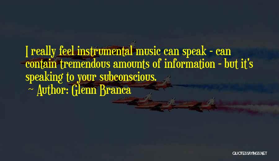 Glenn Branca Quotes: I Really Feel Instrumental Music Can Speak - Can Contain Tremendous Amounts Of Information - But It's Speaking To Your