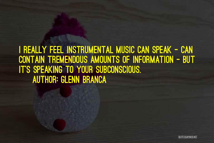 Glenn Branca Quotes: I Really Feel Instrumental Music Can Speak - Can Contain Tremendous Amounts Of Information - But It's Speaking To Your