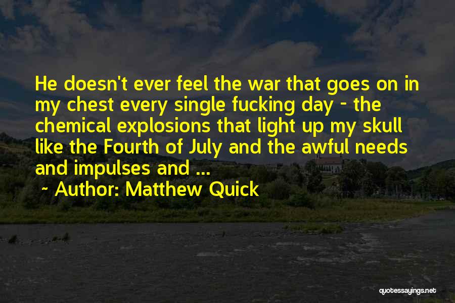 Matthew Quick Quotes: He Doesn't Ever Feel The War That Goes On In My Chest Every Single Fucking Day - The Chemical Explosions