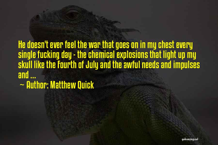 Matthew Quick Quotes: He Doesn't Ever Feel The War That Goes On In My Chest Every Single Fucking Day - The Chemical Explosions