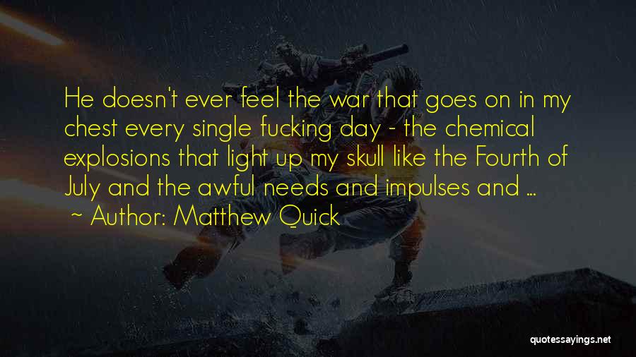 Matthew Quick Quotes: He Doesn't Ever Feel The War That Goes On In My Chest Every Single Fucking Day - The Chemical Explosions
