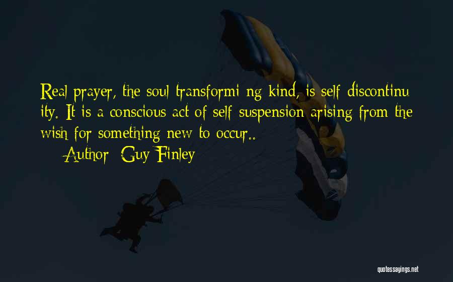 Guy Finley Quotes: Real Prayer, The Soul-transformi Ng Kind, Is Self-discontinu Ity. It Is A Conscious Act Of Self-suspension Arising From The Wish
