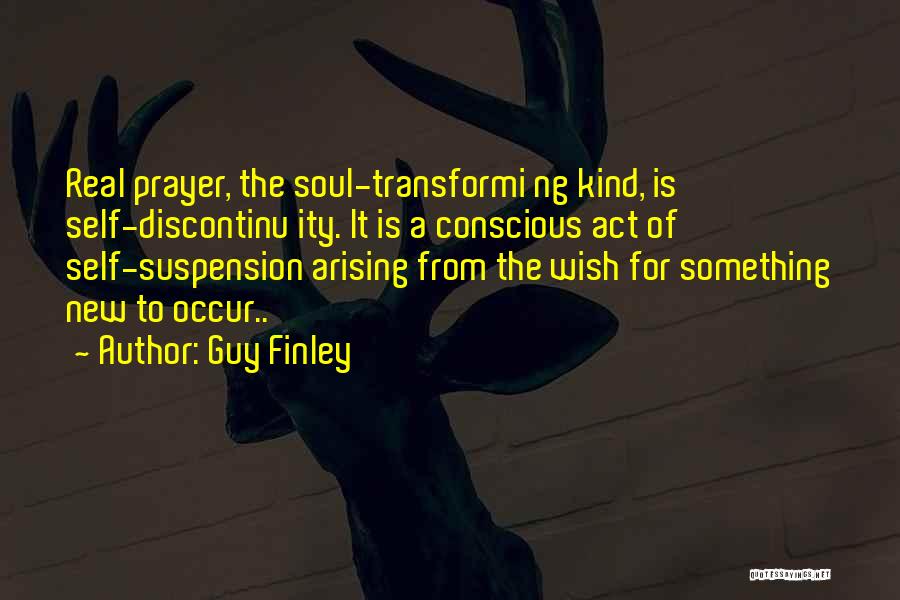 Guy Finley Quotes: Real Prayer, The Soul-transformi Ng Kind, Is Self-discontinu Ity. It Is A Conscious Act Of Self-suspension Arising From The Wish