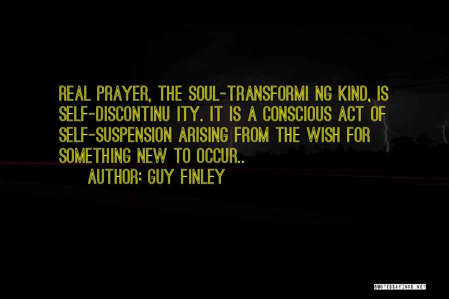 Guy Finley Quotes: Real Prayer, The Soul-transformi Ng Kind, Is Self-discontinu Ity. It Is A Conscious Act Of Self-suspension Arising From The Wish