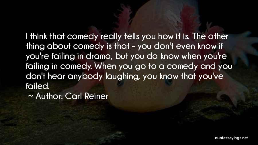 Carl Reiner Quotes: I Think That Comedy Really Tells You How It Is. The Other Thing About Comedy Is That - You Don't