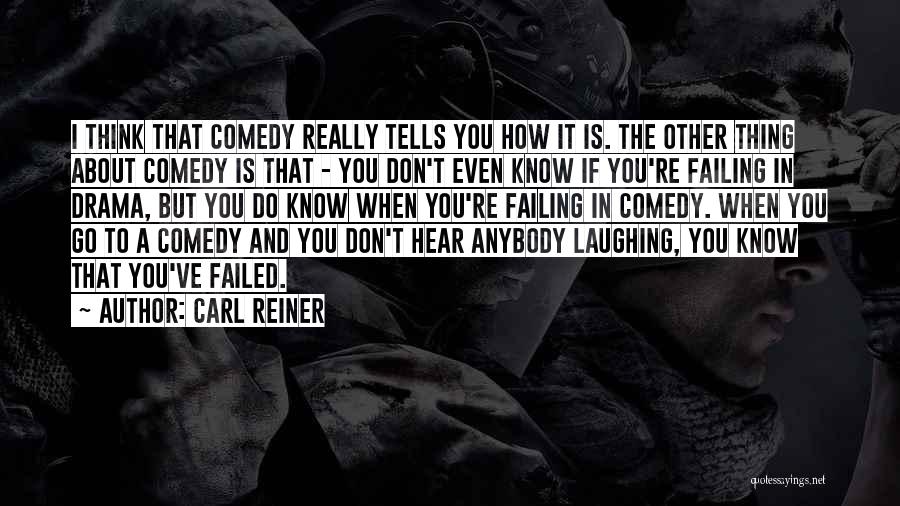 Carl Reiner Quotes: I Think That Comedy Really Tells You How It Is. The Other Thing About Comedy Is That - You Don't