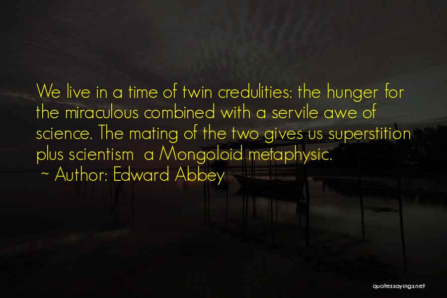 Edward Abbey Quotes: We Live In A Time Of Twin Credulities: The Hunger For The Miraculous Combined With A Servile Awe Of Science.