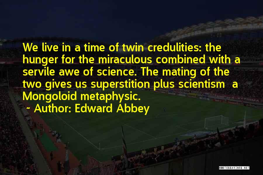 Edward Abbey Quotes: We Live In A Time Of Twin Credulities: The Hunger For The Miraculous Combined With A Servile Awe Of Science.