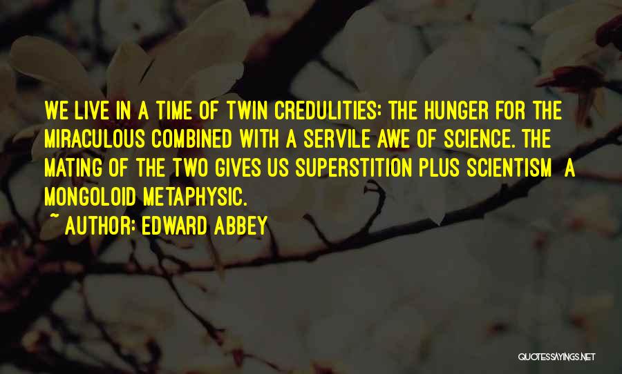 Edward Abbey Quotes: We Live In A Time Of Twin Credulities: The Hunger For The Miraculous Combined With A Servile Awe Of Science.