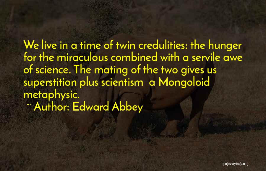 Edward Abbey Quotes: We Live In A Time Of Twin Credulities: The Hunger For The Miraculous Combined With A Servile Awe Of Science.