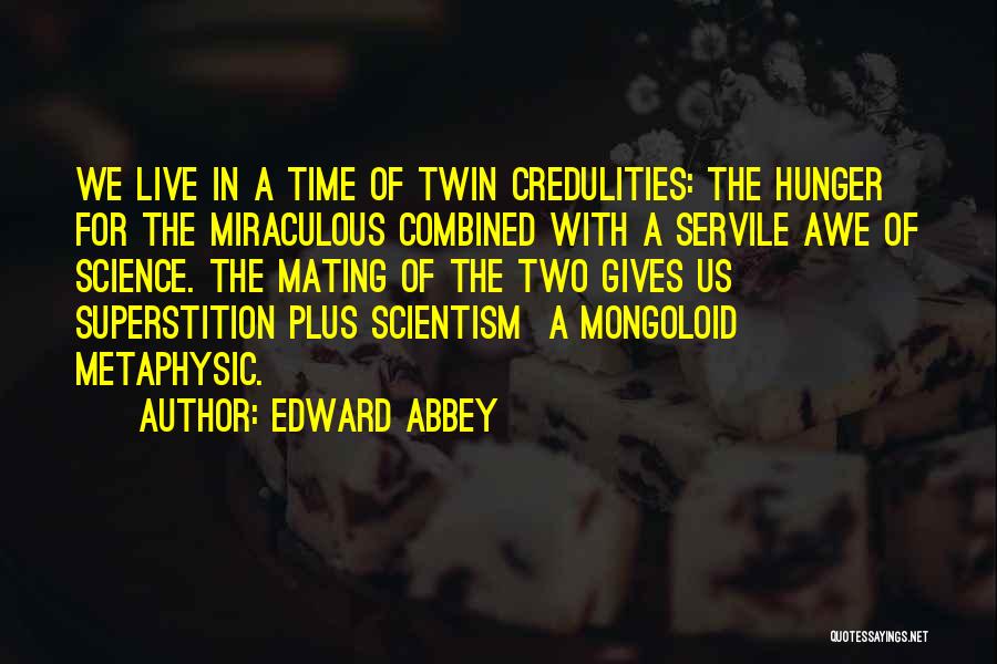 Edward Abbey Quotes: We Live In A Time Of Twin Credulities: The Hunger For The Miraculous Combined With A Servile Awe Of Science.