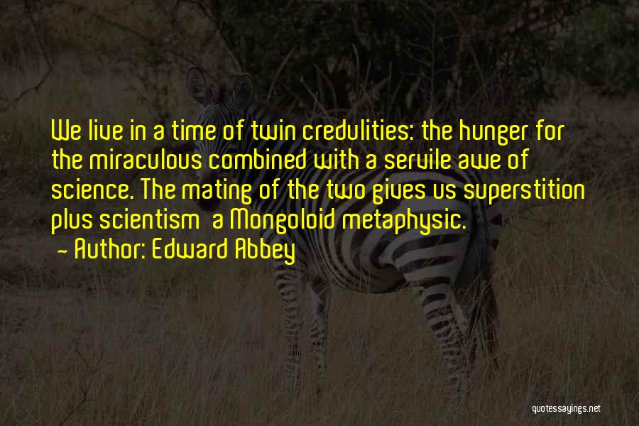 Edward Abbey Quotes: We Live In A Time Of Twin Credulities: The Hunger For The Miraculous Combined With A Servile Awe Of Science.