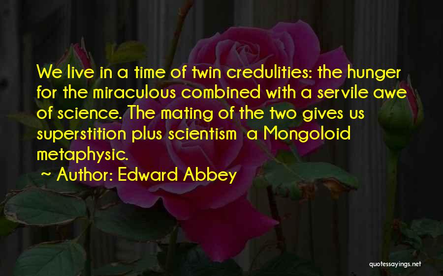 Edward Abbey Quotes: We Live In A Time Of Twin Credulities: The Hunger For The Miraculous Combined With A Servile Awe Of Science.