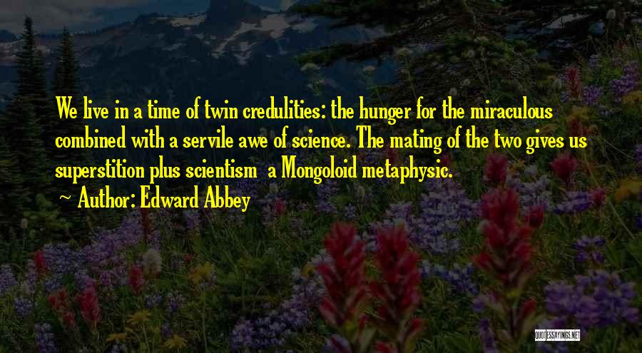 Edward Abbey Quotes: We Live In A Time Of Twin Credulities: The Hunger For The Miraculous Combined With A Servile Awe Of Science.