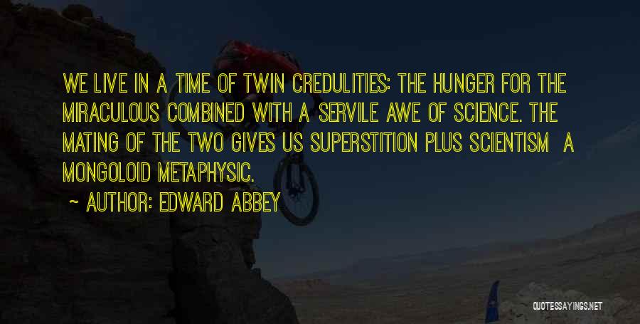 Edward Abbey Quotes: We Live In A Time Of Twin Credulities: The Hunger For The Miraculous Combined With A Servile Awe Of Science.