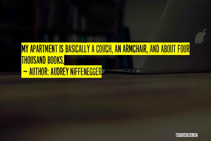 Audrey Niffenegger Quotes: My Apartment Is Basically A Couch, An Armchair, And About Four Thousand Books.