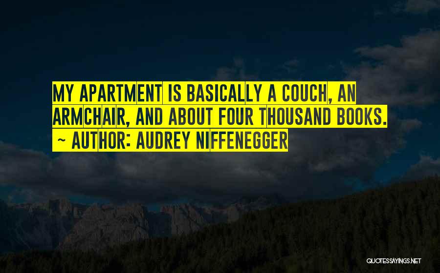 Audrey Niffenegger Quotes: My Apartment Is Basically A Couch, An Armchair, And About Four Thousand Books.