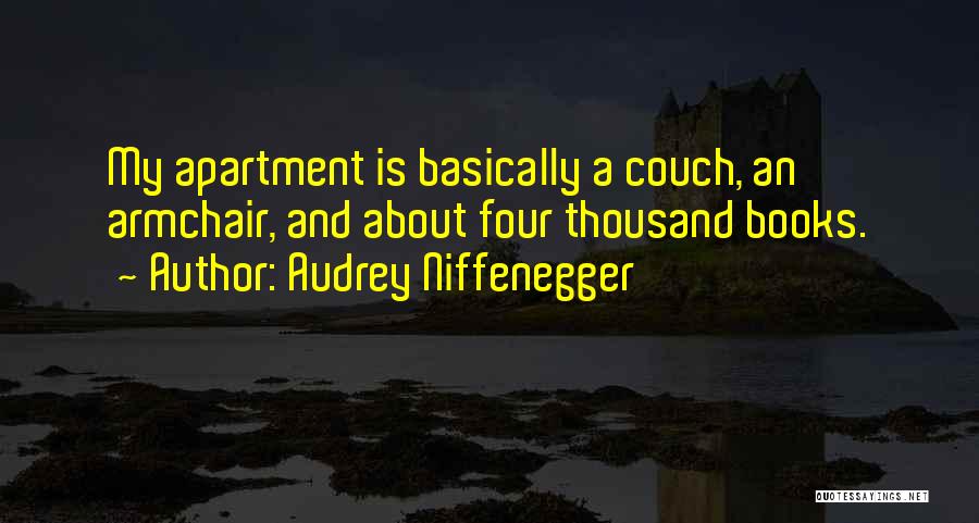 Audrey Niffenegger Quotes: My Apartment Is Basically A Couch, An Armchair, And About Four Thousand Books.