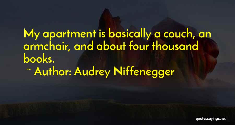 Audrey Niffenegger Quotes: My Apartment Is Basically A Couch, An Armchair, And About Four Thousand Books.