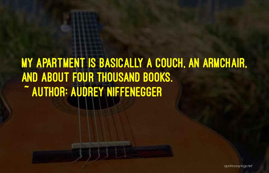 Audrey Niffenegger Quotes: My Apartment Is Basically A Couch, An Armchair, And About Four Thousand Books.