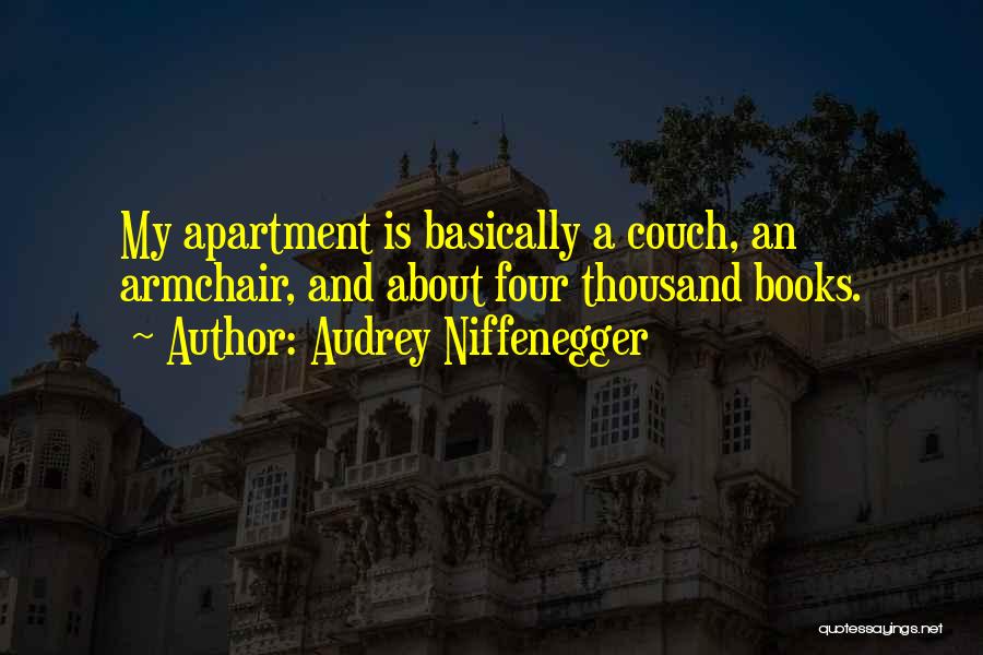Audrey Niffenegger Quotes: My Apartment Is Basically A Couch, An Armchair, And About Four Thousand Books.