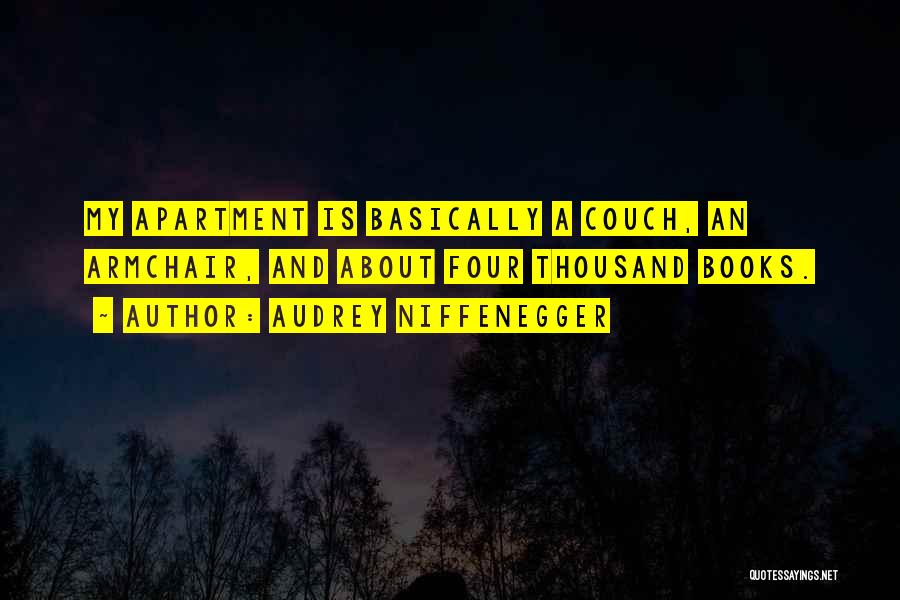 Audrey Niffenegger Quotes: My Apartment Is Basically A Couch, An Armchair, And About Four Thousand Books.