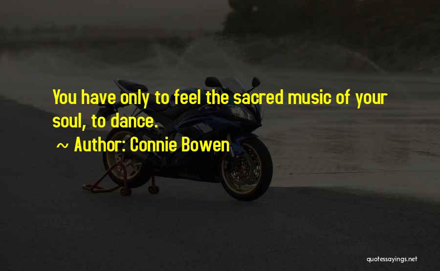 Connie Bowen Quotes: You Have Only To Feel The Sacred Music Of Your Soul, To Dance.