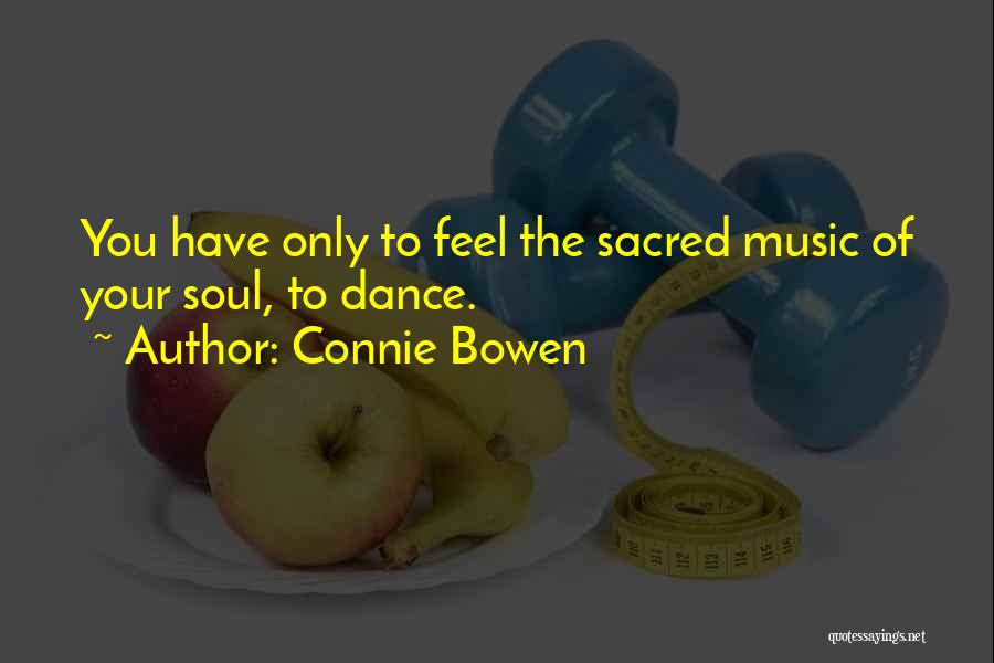 Connie Bowen Quotes: You Have Only To Feel The Sacred Music Of Your Soul, To Dance.