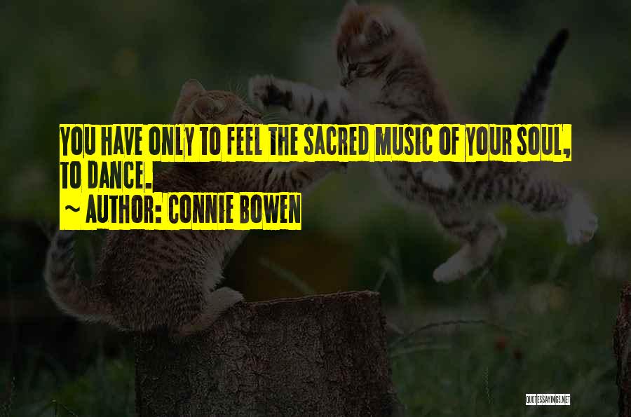 Connie Bowen Quotes: You Have Only To Feel The Sacred Music Of Your Soul, To Dance.