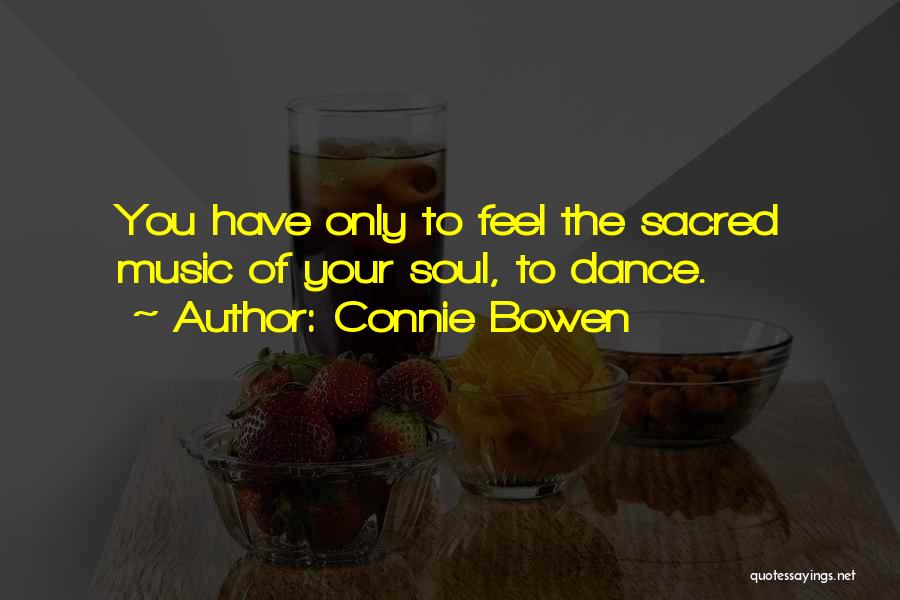 Connie Bowen Quotes: You Have Only To Feel The Sacred Music Of Your Soul, To Dance.