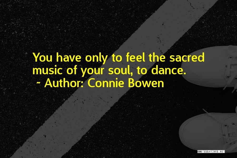 Connie Bowen Quotes: You Have Only To Feel The Sacred Music Of Your Soul, To Dance.