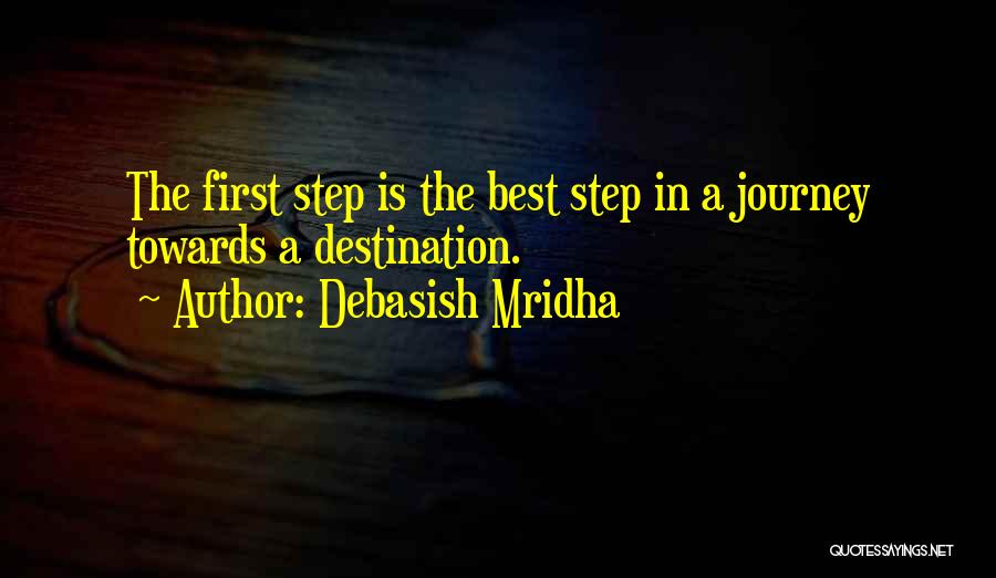Debasish Mridha Quotes: The First Step Is The Best Step In A Journey Towards A Destination.