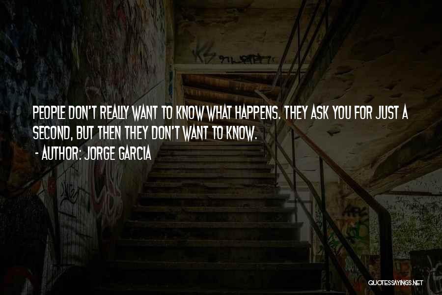 Jorge Garcia Quotes: People Don't Really Want To Know What Happens. They Ask You For Just A Second, But Then They Don't Want