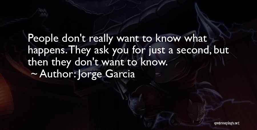 Jorge Garcia Quotes: People Don't Really Want To Know What Happens. They Ask You For Just A Second, But Then They Don't Want