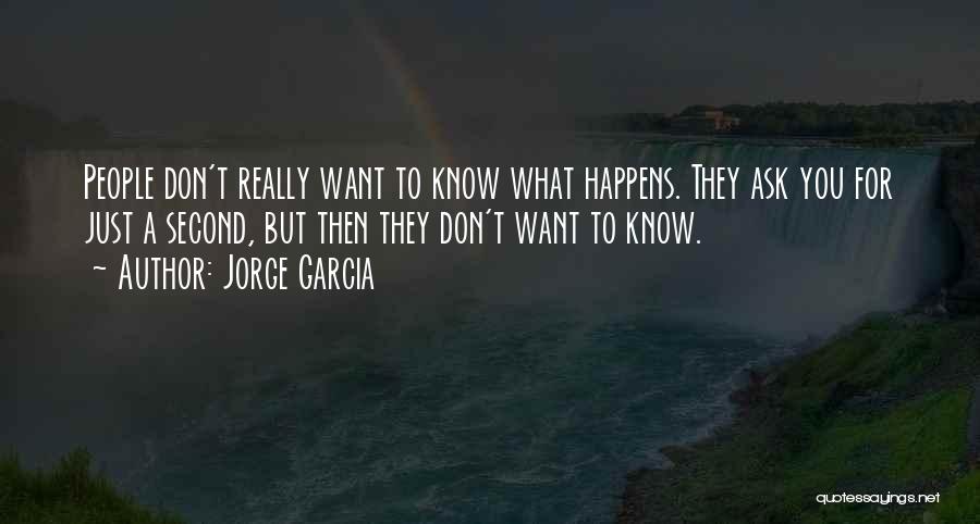 Jorge Garcia Quotes: People Don't Really Want To Know What Happens. They Ask You For Just A Second, But Then They Don't Want