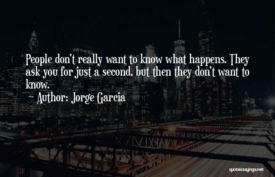 Jorge Garcia Quotes: People Don't Really Want To Know What Happens. They Ask You For Just A Second, But Then They Don't Want