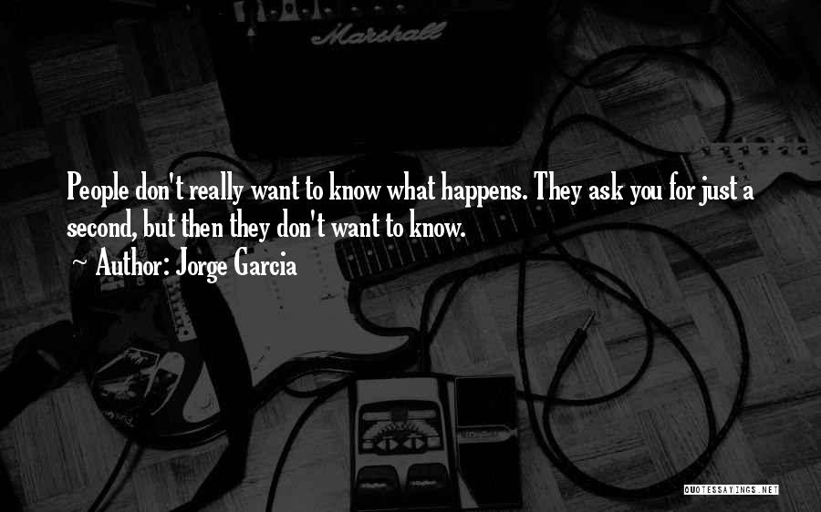 Jorge Garcia Quotes: People Don't Really Want To Know What Happens. They Ask You For Just A Second, But Then They Don't Want