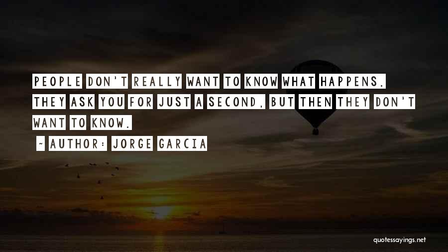 Jorge Garcia Quotes: People Don't Really Want To Know What Happens. They Ask You For Just A Second, But Then They Don't Want