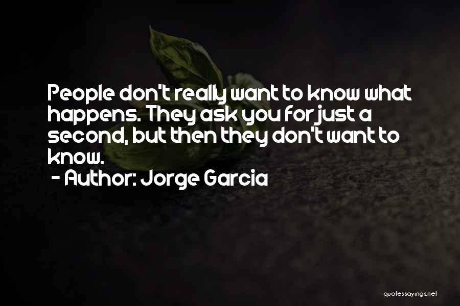 Jorge Garcia Quotes: People Don't Really Want To Know What Happens. They Ask You For Just A Second, But Then They Don't Want