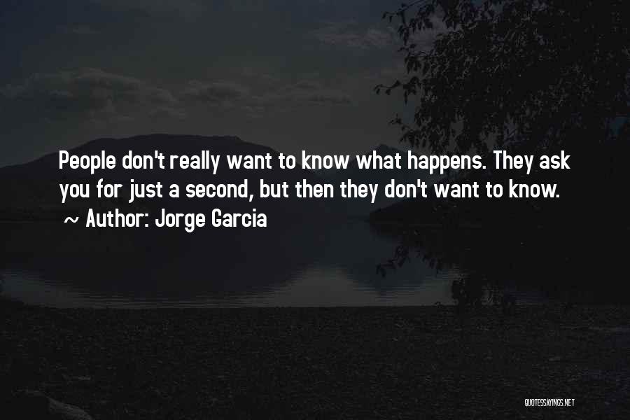 Jorge Garcia Quotes: People Don't Really Want To Know What Happens. They Ask You For Just A Second, But Then They Don't Want