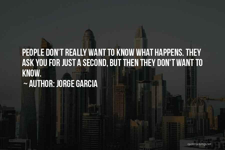 Jorge Garcia Quotes: People Don't Really Want To Know What Happens. They Ask You For Just A Second, But Then They Don't Want