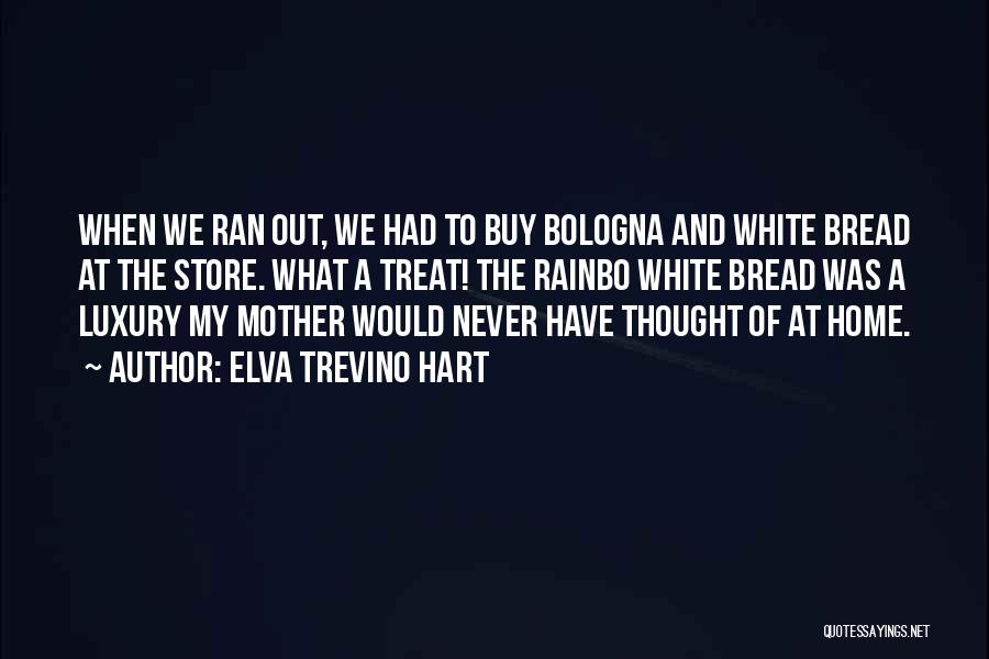 Elva Trevino Hart Quotes: When We Ran Out, We Had To Buy Bologna And White Bread At The Store. What A Treat! The Rainbo